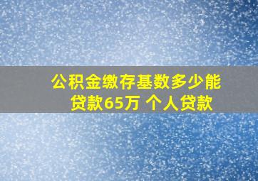 公积金缴存基数多少能贷款65万 个人贷款